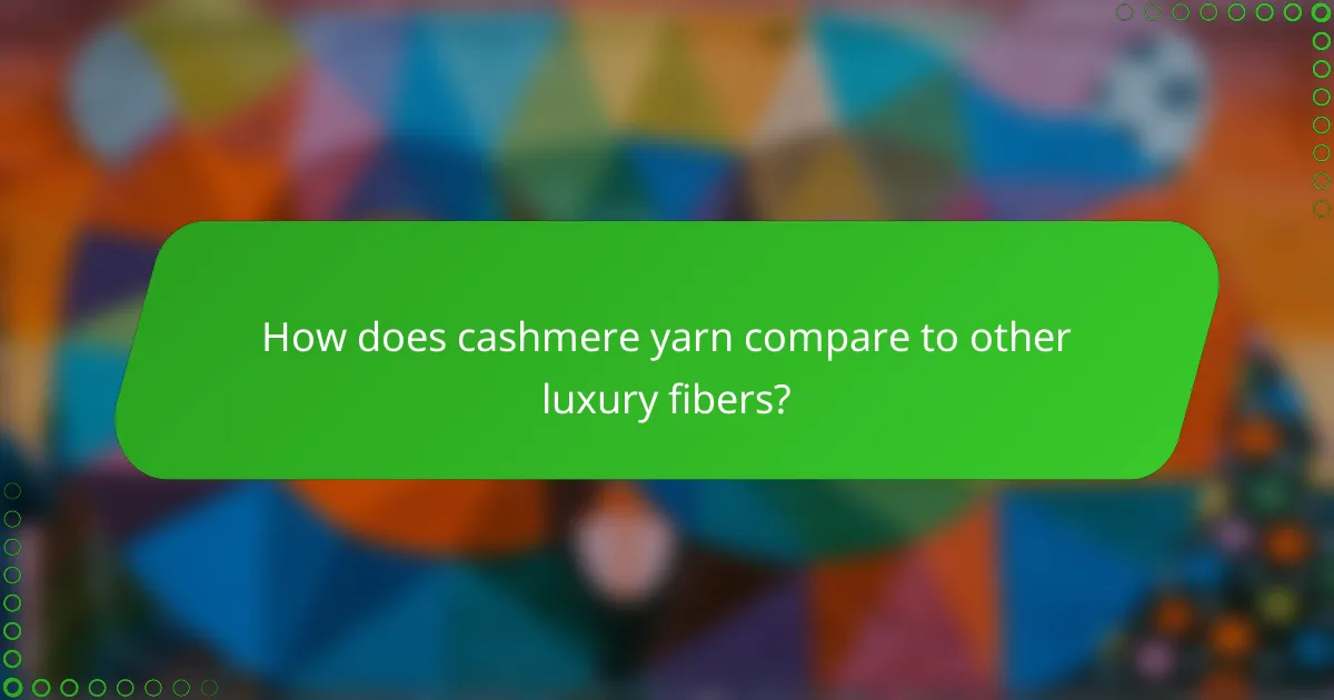 How does cashmere yarn compare to other luxury fibers?