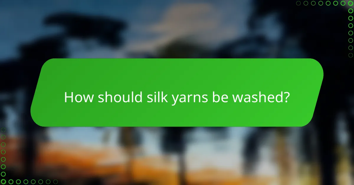 How should silk yarns be washed?