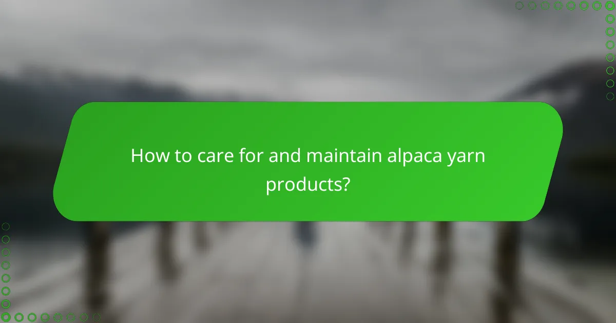 How to care for and maintain alpaca yarn products?