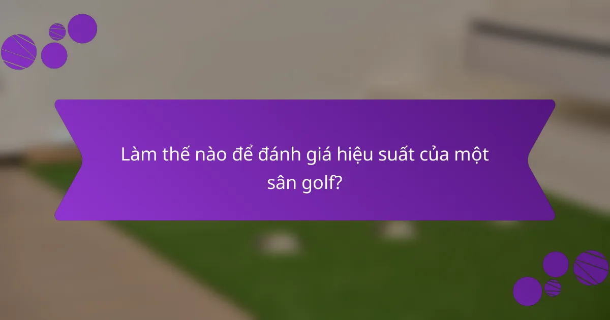 Làm thế nào để đánh giá hiệu suất của một sân golf?