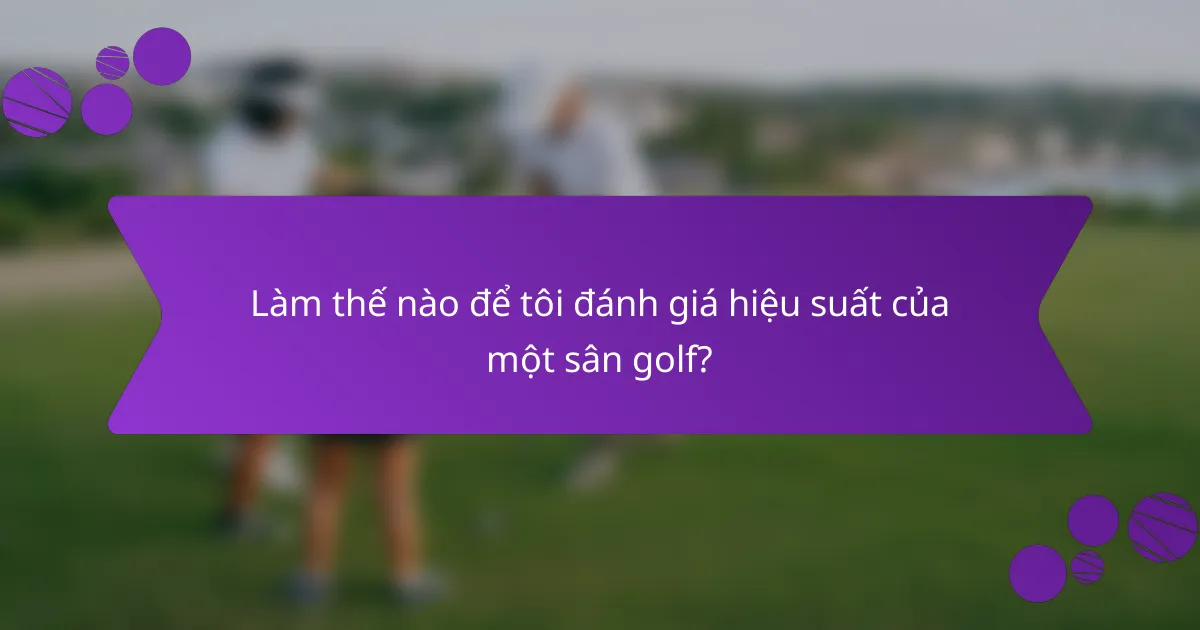 Làm thế nào để tôi đánh giá hiệu suất của một sân golf?