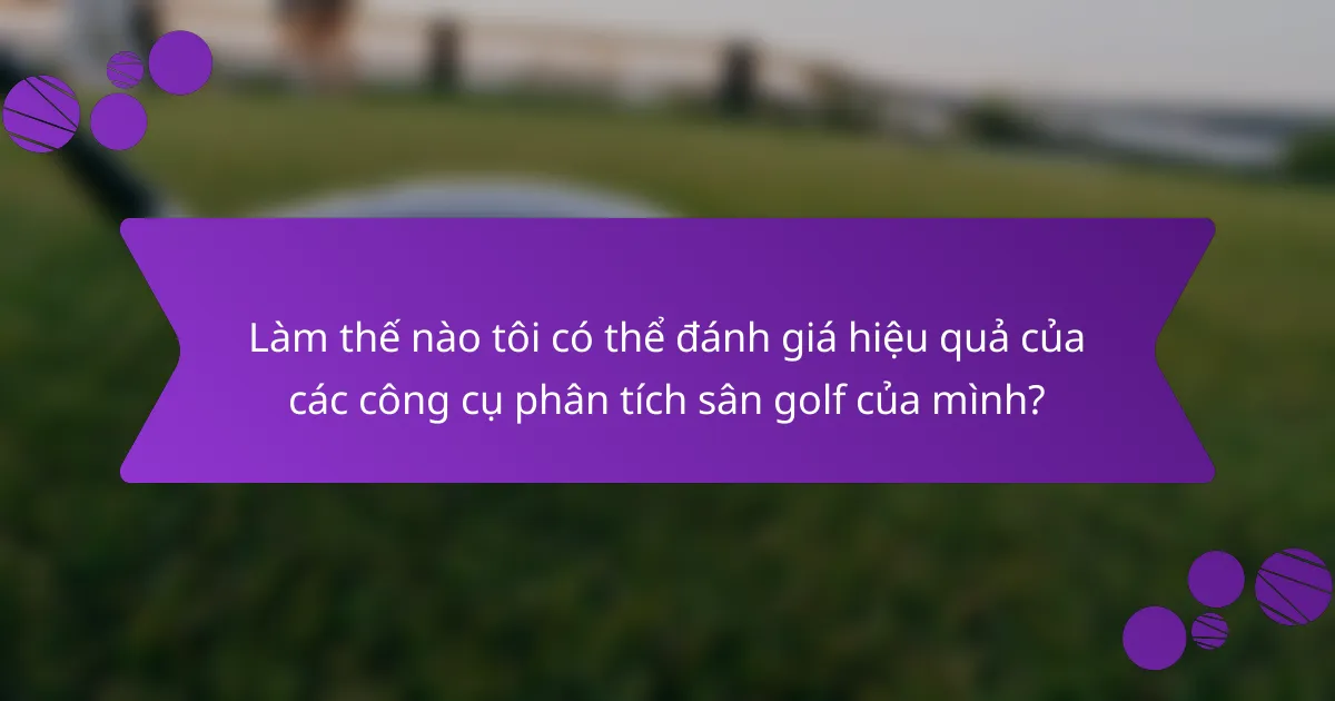 Làm thế nào tôi có thể đánh giá hiệu quả của các công cụ phân tích sân golf của mình?