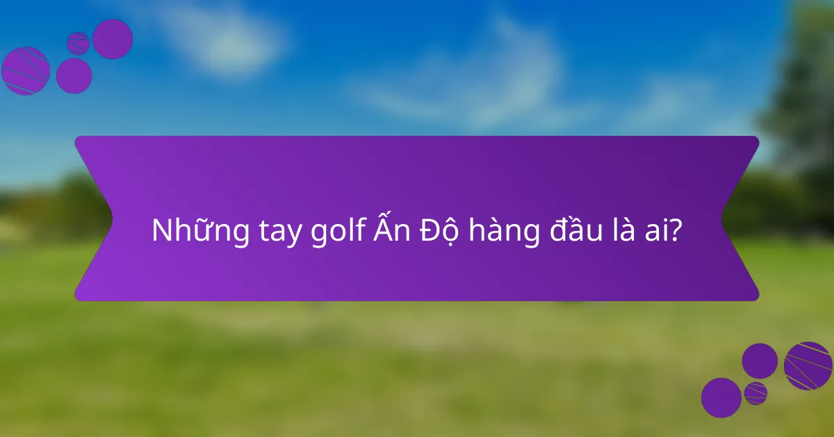 Những tay golf Ấn Độ hàng đầu là ai?