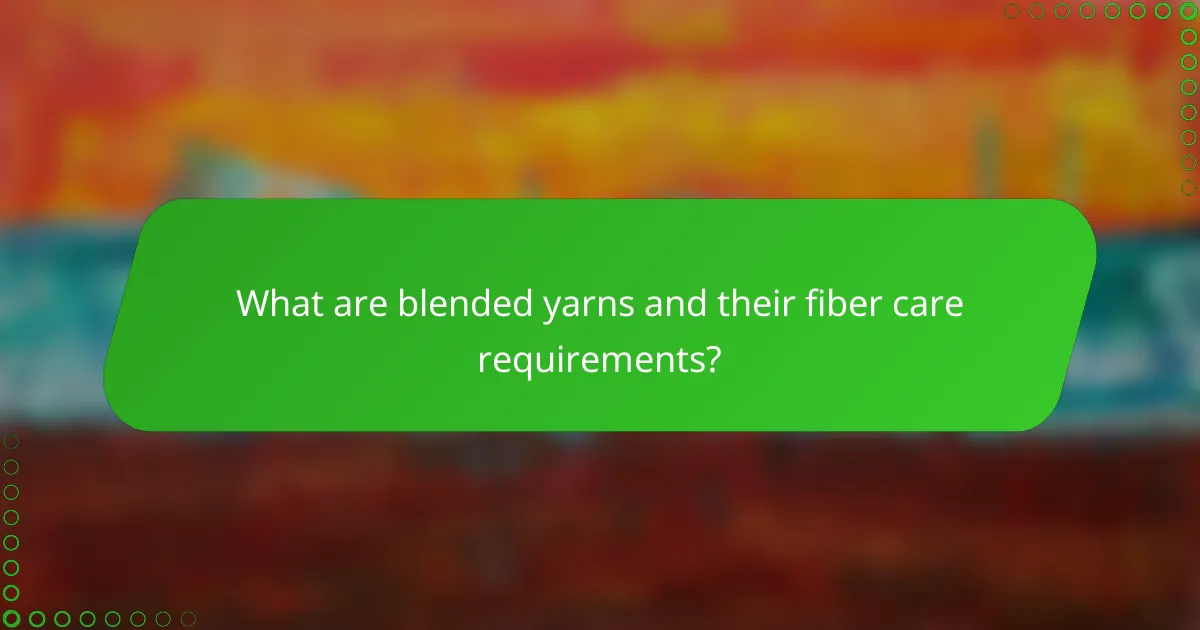 What are blended yarns and their fiber care requirements?