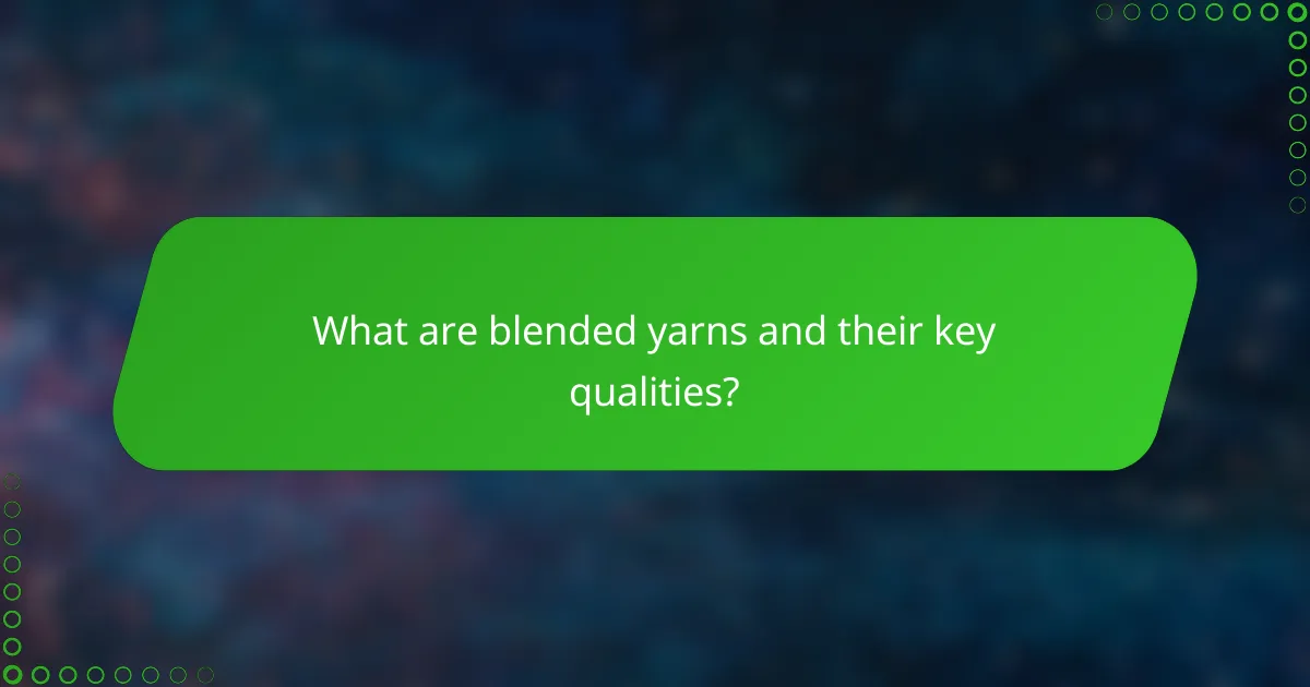 What are blended yarns and their key qualities?