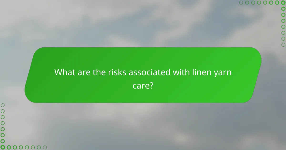 What are the risks associated with linen yarn care?