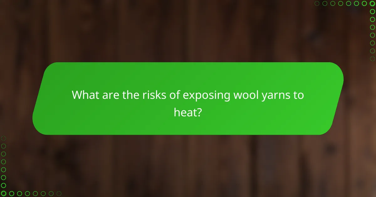 What are the risks of exposing wool yarns to heat?
