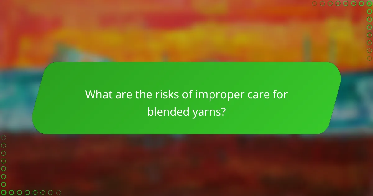 What are the risks of improper care for blended yarns?