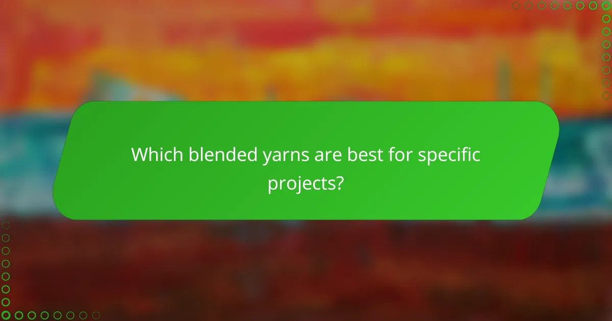 Which blended yarns are best for specific projects?