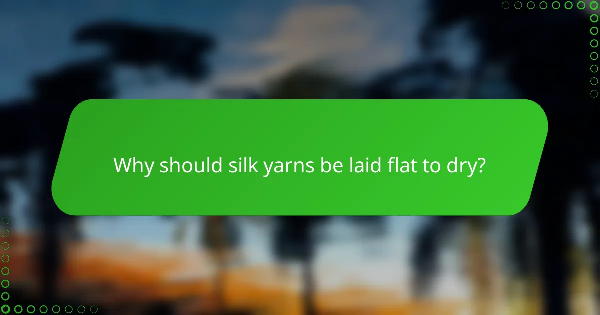 Why should silk yarns be laid flat to dry?